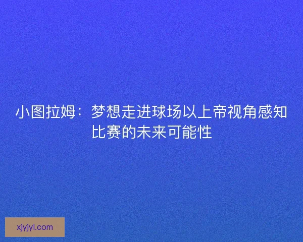 小图拉姆：梦想走进球场以上帝视角感知比赛的未来可能性