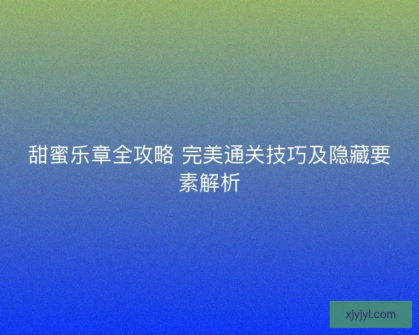 甜蜜乐章全攻略 完美通关技巧及隐藏要素解析