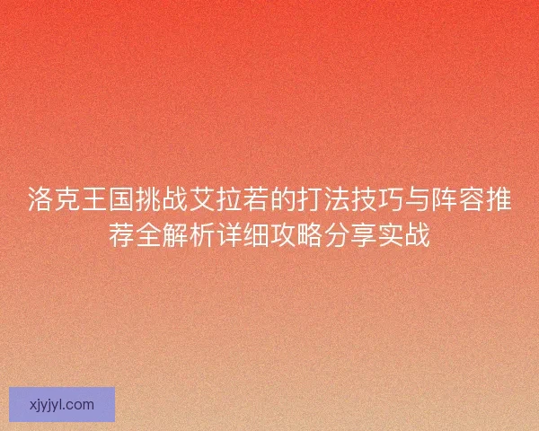 洛克王国挑战艾拉若的打法技巧与阵容推荐全解析详细攻略分享实战