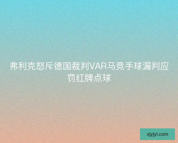 弗利克怒斥德国裁判VAR马竞手球漏判应罚红牌点球