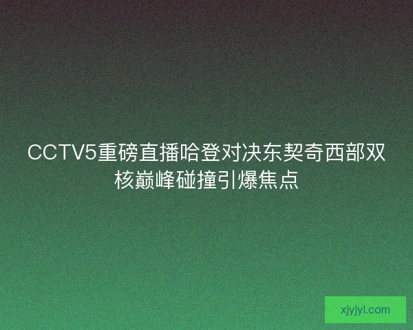CCTV5重磅直播哈登对决东契奇西部双核巅峰碰撞引爆焦点 CCTV5重磅直播哈登对决东契奇西部双核巅峰碰撞引爆焦点