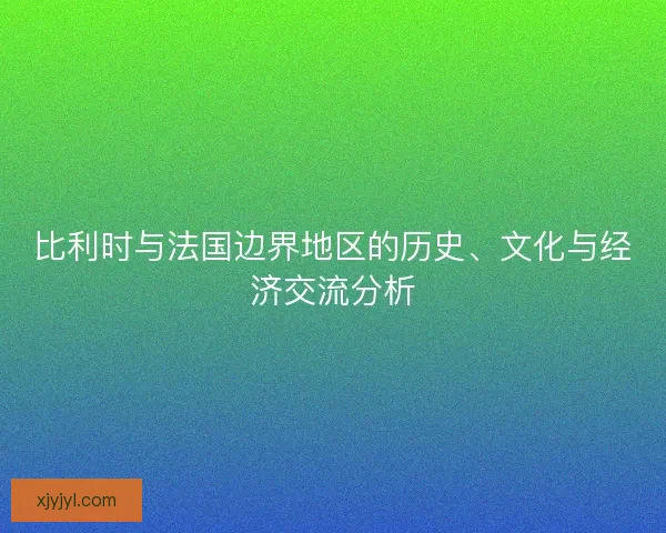 比利时与法国边界地区的历史、文化与经济交流分析 比利时与法国边界地区的历史、文化与经济交流分析