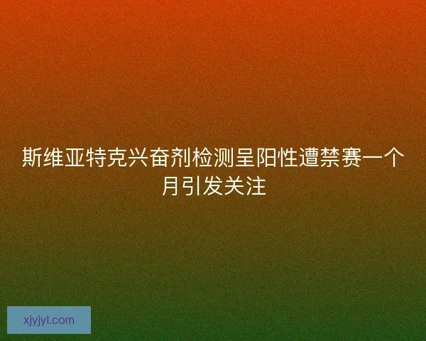 斯维亚特克兴奋剂检测呈阳性遭禁赛一个月引发关注