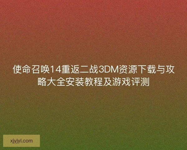 使命召唤14重返二战3DM资源下载与攻略大全安装教程及游戏评测