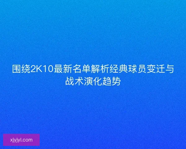 围绕2K10最新名单解析经典球员变迁与战术演化趋势
