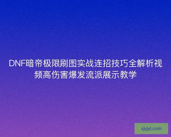 DNF暗帝极限刷图实战连招技巧全解析视频高伤害爆发流派展示教学