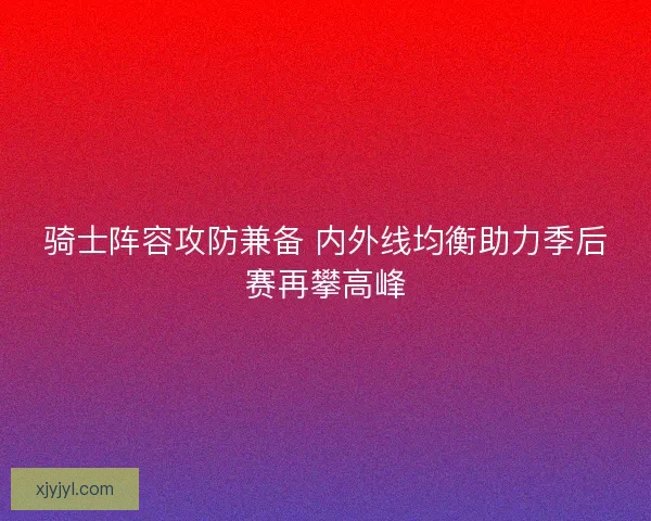 骑士阵容攻防兼备 内外线均衡助力季后赛再攀高峰 骑士阵容攻防兼备 内外线均衡助力季后赛再攀高峰