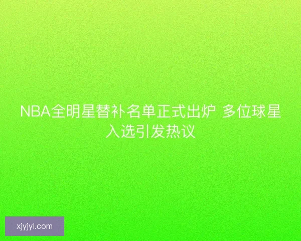 NBA全明星替补名单正式出炉 多位球星入选引发热议 NBA全明星替补名单正式出炉 多位球星入选引发热议